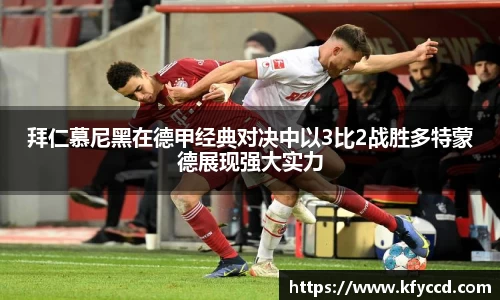 拜仁慕尼黑在德甲经典对决中以3比2战胜多特蒙德展现强大实力