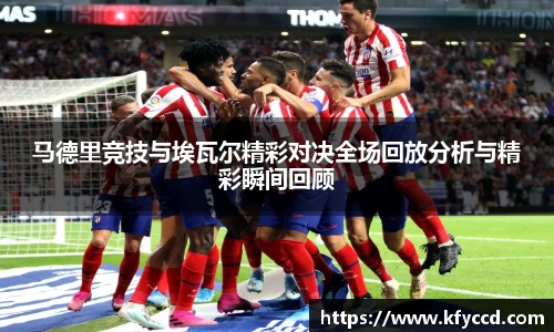 马德里竞技与埃瓦尔精彩对决全场回放分析与精彩瞬间回顾