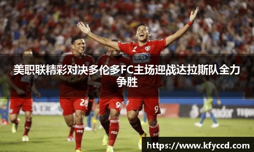 美职联精彩对决多伦多FC主场迎战达拉斯队全力争胜
